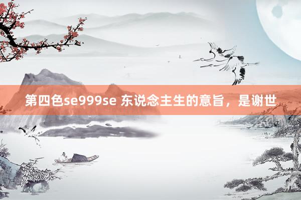 第四色se999se 东说念主生的意旨，是谢世