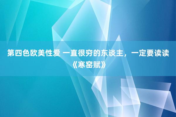 第四色欧美性爱 一直很穷的东谈主，一定要读读《寒窑赋》