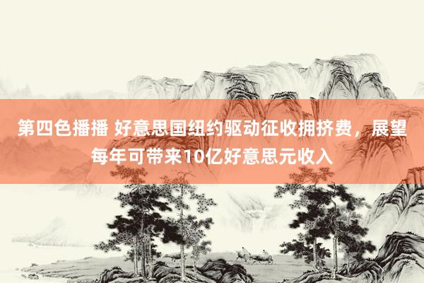 第四色播播 好意思国纽约驱动征收拥挤费，展望每年可带来10亿好意思元收入