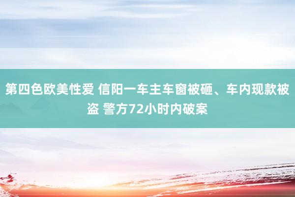 第四色欧美性爱 信阳一车主车窗被砸、车内现款被盗 警方72小时内破案