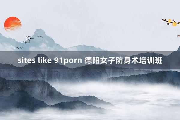 sites like 91porn 德阳女子防身术培训班