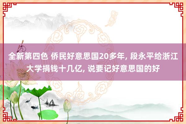 全新第四色 侨民好意思国20多年， 段永平给浙江大学捐钱十几亿， 说要记好意思国的好