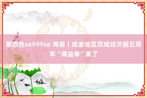 第四色se999se 海报丨成渝地区双城经济圈五周年“得益单”来了