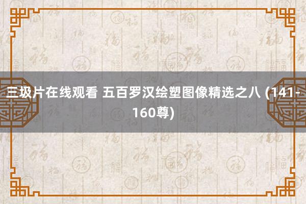 三圾片在线观看 五百罗汉绘塑图像精选之八 (141-160尊)