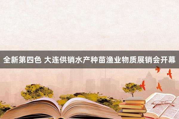 全新第四色 大连供销水产种苗渔业物质展销会开幕