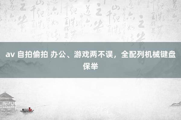 av 自拍偷拍 办公、游戏两不误，全配列机械键盘保举