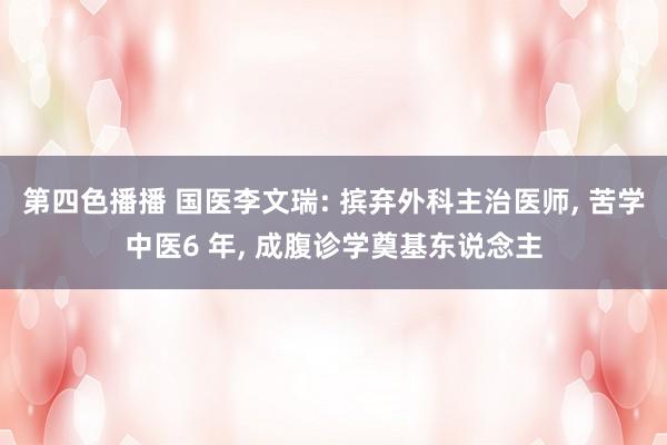 第四色播播 国医李文瑞: 摈弃外科主治医师， 苦学中医6 年， 成腹诊学奠基东说念主