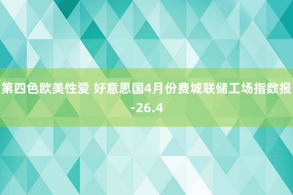 第四色欧美性爱 好意思国4月份费城联储工场指数报-26.4